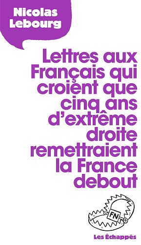 Lettres aux Français qui croient que 5 ans d'extrême droite remettraient la France debout -  Nicolas Lebourg (2016)