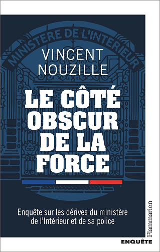 Le côté obscur de la force : Enquête sur les dérives du ministère de l'Intérieur et de sa police - Vincent Nouzille (2023)