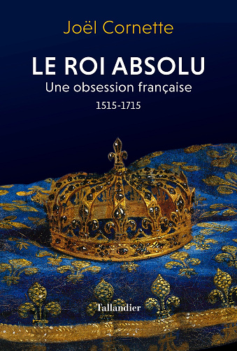 Le roi absolu : Une obsession française 1515-1715 - Joël Cornette (2022)