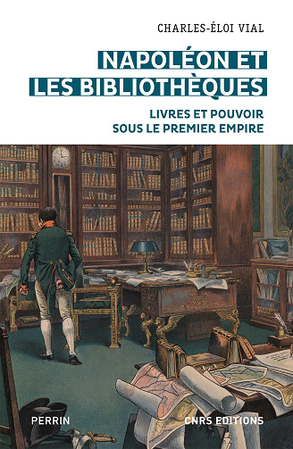 Napoléon et les bibliothèques : Livres et pouvoir sous le premier empire - Charles-Éloi Vial (2021)