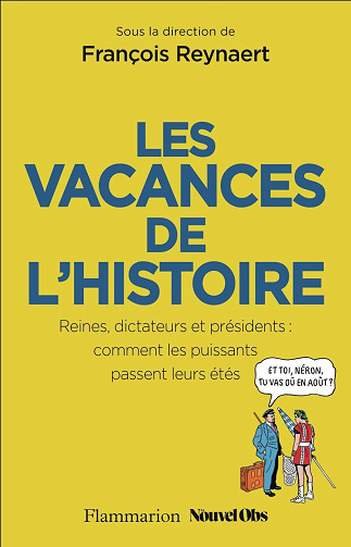 Les Vacances de l'Histoire : Reines, dictateurs et présidents : comment les puissants passent leurs étés - François Reynaert (2024)