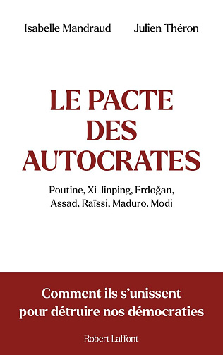Le Pacte des autocrates : Poutine, Xi Jinping, Erdogan, Assad, Raïssi, Maduro, Modi - Comment ils s'unissent pour détruire nos démocraties - Isabelle Mandraud (2023)