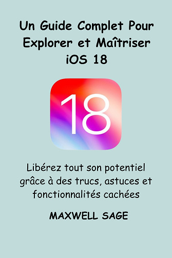 Maxwell Sage - Un guide complet pour explorer et maîtriser iOS 18 (2024)