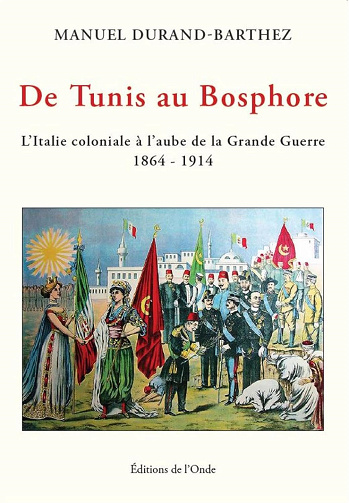 De Tunis au Bosphore : L'Italie coloniale à l'aube de la Grande Guerre 1864-1914 - Manuel Durand-Barthez (2023)