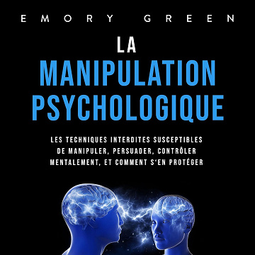 La Manipulation psychologique: Les techniques interdites susceptibles de manipuler, persuader, contrôler mentalement, et comment s‘en protéger - Emory Green (2023)