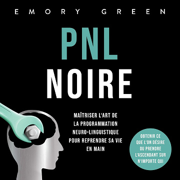 PNL Noire: Maîtriser l‘art de la programmation neuro-linguistique pour reprendre sa vie en main, obtenir ce que l‘on désire ou prendre l‘ascendant sur n‘importe qui - Emory Green (2023)