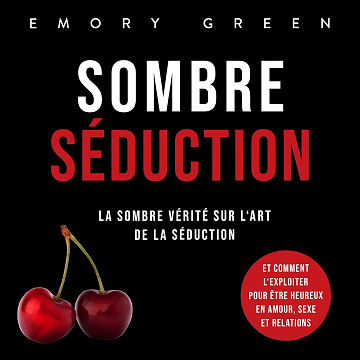 Sombre Séduction: La sombre vérité sur l‘art de la séduction, et comment l‘exploiter pour être heureux en amour, sexe et relations - Emory Green (2023)