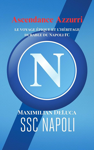 Maximilian DeLuca - Ascendance Azzurri : le voyage épique et l'héritage durable du Napoli FC (Soccer Fan club) (2024)