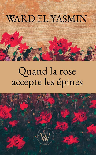 Ward EL YASMIN - Quand la rose accepte les épines: En vers ou en prose, c’est ici que ma réalité s’expose et s’impose. (2024)