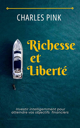 Charles Pink - Richesses et Liberté : Investir intelligemment pour atteindre vos objectifs (2024)