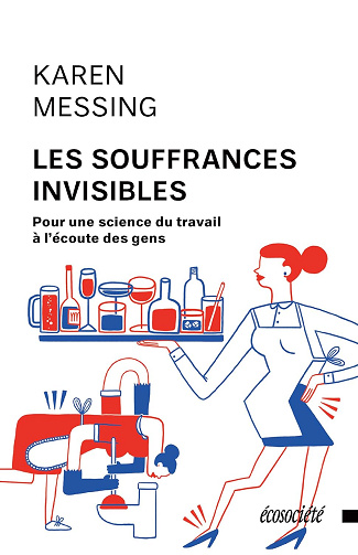 Les souffrances invisibles: Pour une science du travail à l'écoute des gens -  Karen Messing (2016)