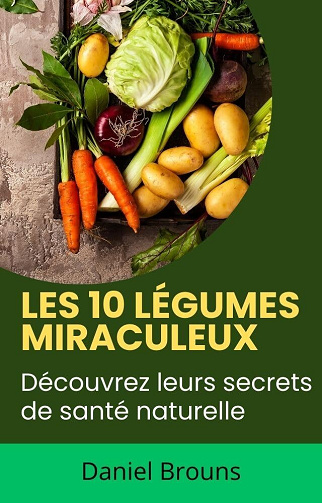 Daniel Brouns - Les 10 légumes miraculeux: Découvrez leurs secrets de santé naturelle (2024)