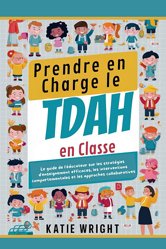 Katie Wright - Prendre en Charge le TDAH en Classe: Le guide de l'éducateur sur les stratégies d'enseignement efficaces, les interventions comportementales et les approches collaboratives (2024)