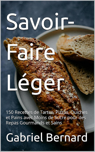 Gabriel Bernard - Savoir-Faire Léger: 150 Recettes de Tartes, Pizzas, Quiches et Pains avec Moins de Sucre pour des Repas Gourmands et Sains (2024)