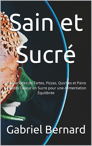 Gabriel Bernard - Sain et Sucré: 200 Recettes de Tartes, Pizzas, Quiches et Pains à Faible Teneur en Sucre pour une Alimentation Équilibrée (2024)
