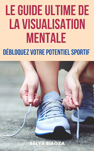 Bélya Biaoza - Le guide ultime de la visualisation mentale : Débloquez votre potentiel sportif (2024)