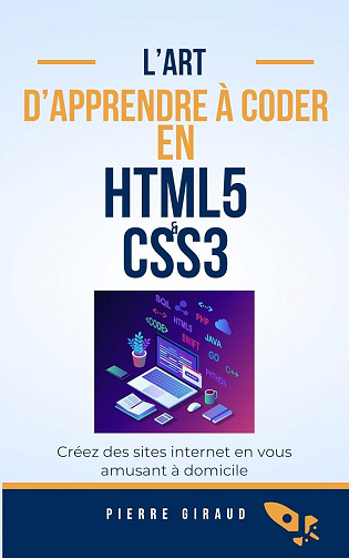 Pierre Giraud - Apprendre à coder en HTML5 et CSS3: Amuses toi en apprenant à créer des sites internet étant à domicile (2024)