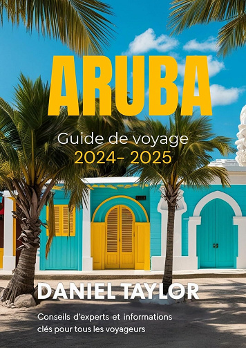 Daniel Taylor - Aruba Guide de voyage 2024-2025: Conseils d'experts et informations clés pour tous les voyageurs (2024)