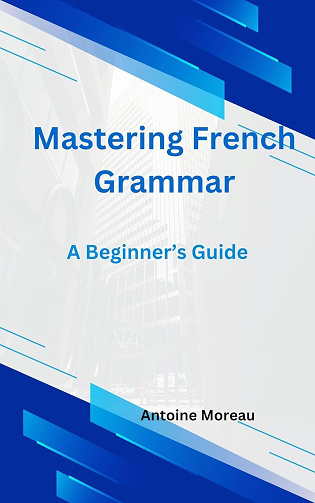 Antoine Moreau - Mastering French Grammar: A Beginner’s Guide (2024)