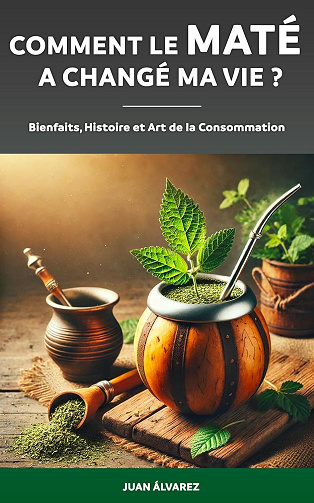 Juan Álvarez - Comment le Maté a changé ma vie ? : Histoire, Bienfaits et Art de la Consommation de Yerba Mate (2024)