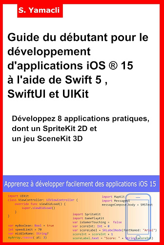 Serhan Yamacli - Guide du débutant pour le développement d'applications iOS ® 15 à l'aide de Swift 5 , SwiftUI et UIKit: Développez 8 applications pratiques, dont un SpriteKit 2D et un jeu SceneKit 3D (2024)