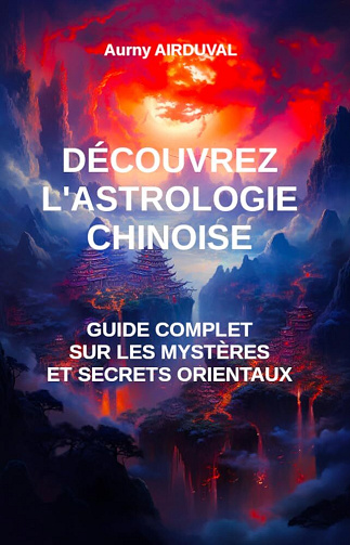 Aurny AIRDUVAL - Découvrez l'astrologie chinoise : guide complet sur les mystères et secrets orientaux (2023)