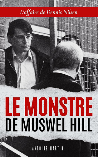 Antoine Martin - Le monstre de Muswell Hill: L'horrible histoire du Dennis Nilsen, tueur en série nécrophile (2024)
