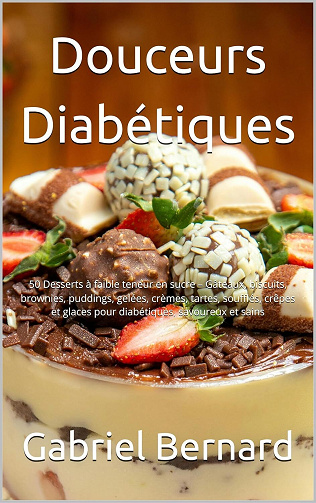 Gabriel Bernard - Douceurs Diabétiques: 50 Desserts à faible teneur en sucre – Gâteaux, biscuits, brownies, puddings, gelées, crèmes, tartes, soufflés, crêpes et glaces ... savoureux et sains (2024)