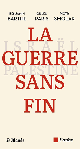 La guerre sans fin : Israël-Palestine - Benjamin Barthe, Gilles Paris, Piotr Smolar (2024)