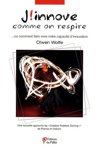 J'innove comme on respire : Ou comment faire vivre notre capacité d'innovation - une nouvelle approche du "creative problem solving"  -  Olwen Wolfe (2007)