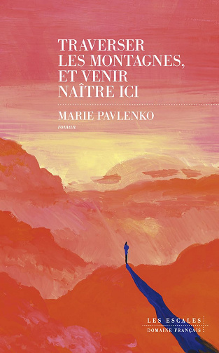 Traverser les montagnes, et venir naître ici - Marie Pavlenko (Rentrée Littérature 2024)
