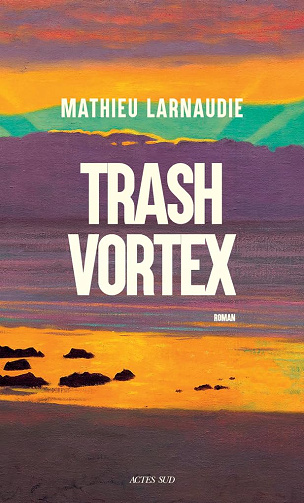 Trash Vortex - Mathieu Larnaudie (Rentrée Littérature 2024)