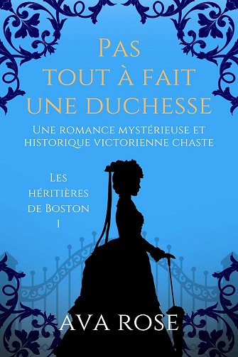 Ava Rose - Pas tout à fait une Duchesse: Une romance mystérieuse et historique victorienne chaste (Les héritières de Boston t. 1) (2024)