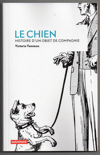 Le chien :  histoire d'un objet de compagnie -  Victoria Vanneau (2014)