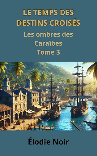 Le temps des destins croisés : Les ombres des Caraïbes : Tome 3 - Élodie Noir (2024)