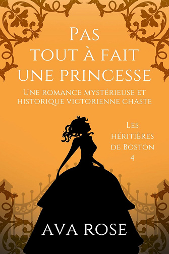 Ava Rose - Pas tout à fait une Princesse: Une romance mystérieuse et historique victorienne chaste (Les héritières de Boston t. 4) (2024)