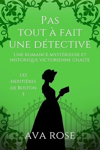 Ava Rose - Pas Tout à Fait une Détective : Une romance mystérieuse et historique victorienne chaste (Les héritières de Boston t. 5) (2024)