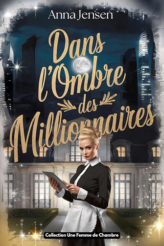 Anna Jensen - Dans l’Ombre des Millionnaires: Histoires d’une Femme de Ménage - 5 révélations derrière les portes fermées du luxe (2024)