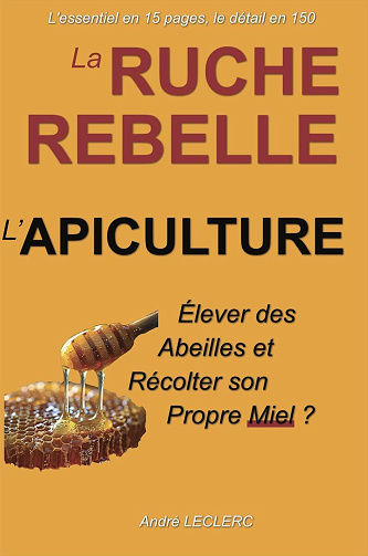 André LECLERC - La Ruche Rebelle L'Apiculture: Elever des Abeilles et Récolter son Propre Miel ? (L'essentiel en 15 pages, le détail en 150) (2024)