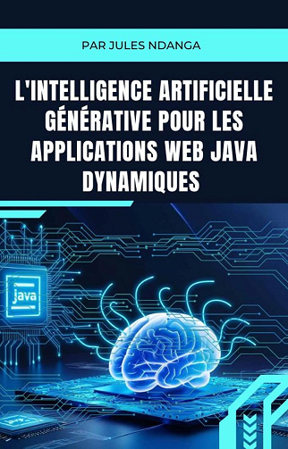 Jules NDANGA - L'Intelligence Artificielle Générative pour les Applications Web Java Dynamiques: Guide Pratique pour Développer des Applications Web Intelligentes avec Java (2024)