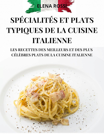 ELENA ROSSI - SPÉCIALITÉS ET PLATS TYPIQUES DE LA CUISINE ITALIENNE: LES RECETTES DES MEILLEURS ET DES PLUS CÉLÈBRES PLATS DE LA CUISINE ITALIENNE (2024)