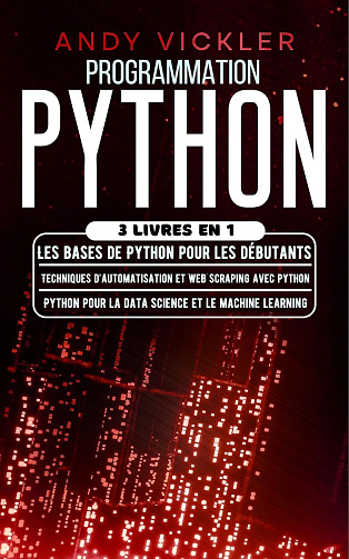 Andy Vickler - Programmation Python: 3 livres en 1 : Les bases de Python pour les débutants + Techniques d'automatisation et Web Scraping avec Python + Python pour la ... et le machine learning (2024)