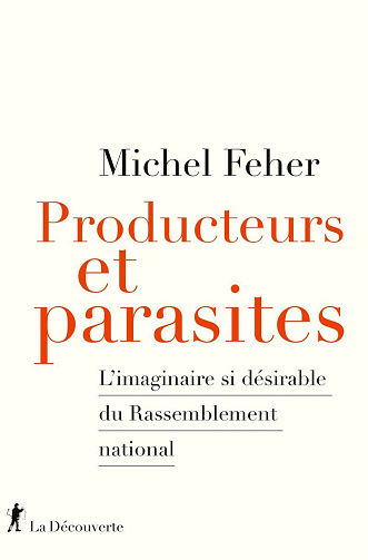 Producteurs et parasites : L'imaginaire si désirable du Rassemblement national - Michel Feher (2024)