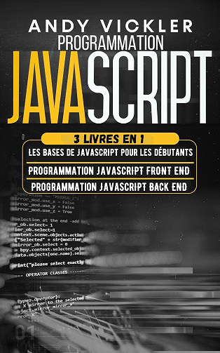 Andy Vickler - Programmation Javascript: 3 livres en 1 : Les Bases de Javascript pour les Débutants + Programmation Javascript Front End + Programmation Javascript Back End (2024)