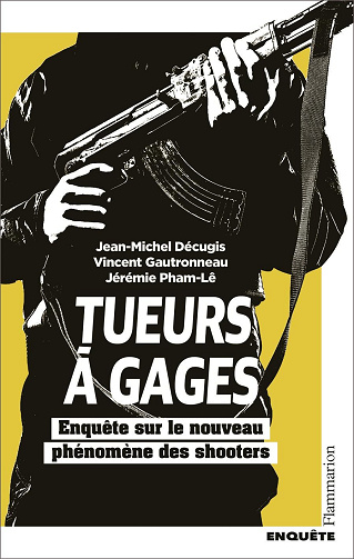 Tueurs à gages: Enquête sur le nouveau phénomène des shooters - Jean-Michel Décugis , Jérémie Pham-Lê, Vincent Gautronneau (2024)