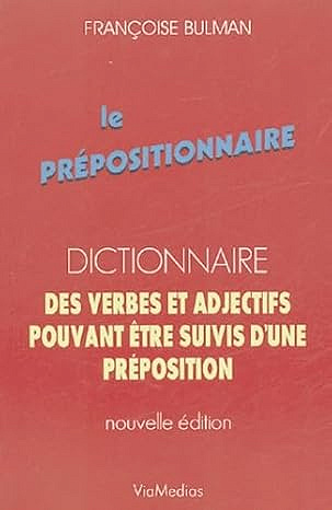 Le Prépositionnaire : Dictionnaire des verbes et adjectifs pouvant être suivis d'une préposition - Françoise Bulman
