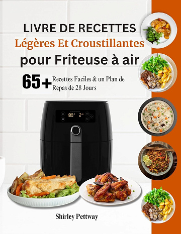 Shirley Pettway - Livre de Recettes Légères Et Croustillantes pour Friteuse à air: 65+ Recettes Faciles & un Plan de Repas de 28 Jours (2024)