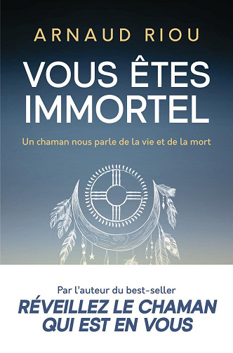 Vous êtes immortel : Un chaman nous parle de la vie et de la mort - Arnaud Riou (2024)