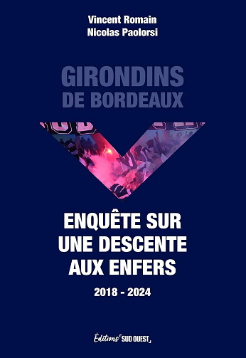 Girondins de Bordeaux. Enquête sur une descente aux enfers (2018-2024) - Nicolas Paolorsi, Vincent Romain (2024)