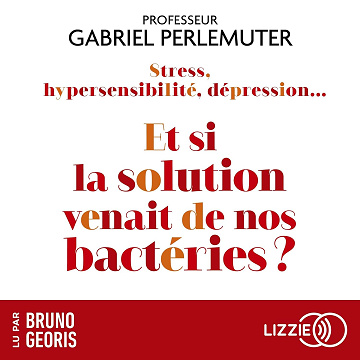 Stress, hypersensibilité, dépression... Et si la solution venait de nos bactéries ?: Et si toutes les maladies venaient de l'intestin ? - Gabriel Perlemuter (2023)